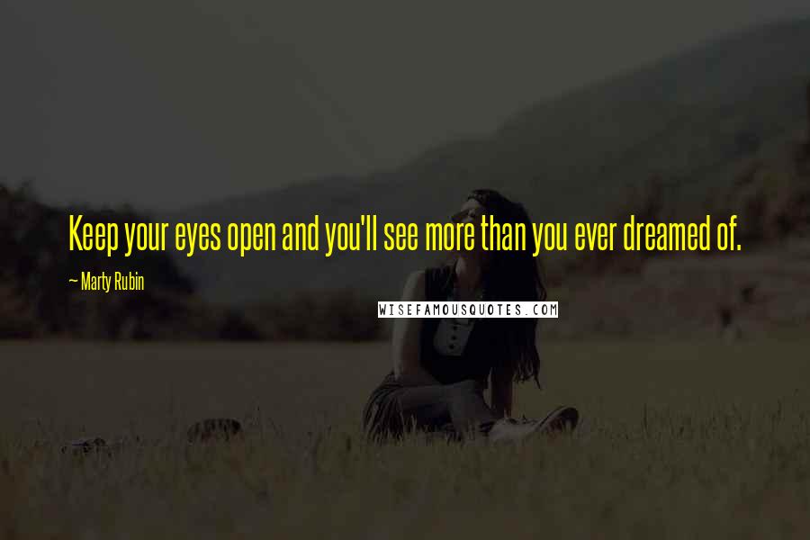 Marty Rubin Quotes: Keep your eyes open and you'll see more than you ever dreamed of.