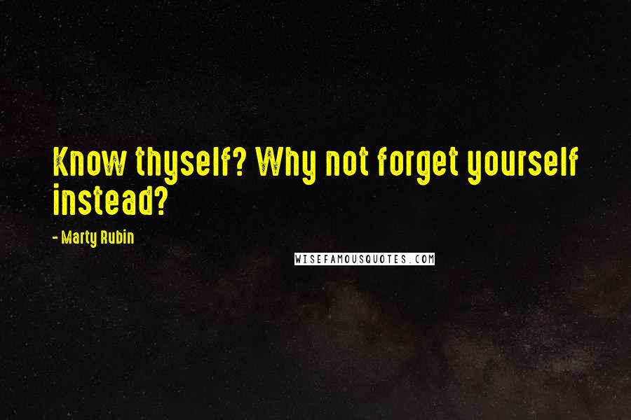 Marty Rubin Quotes: Know thyself? Why not forget yourself instead?