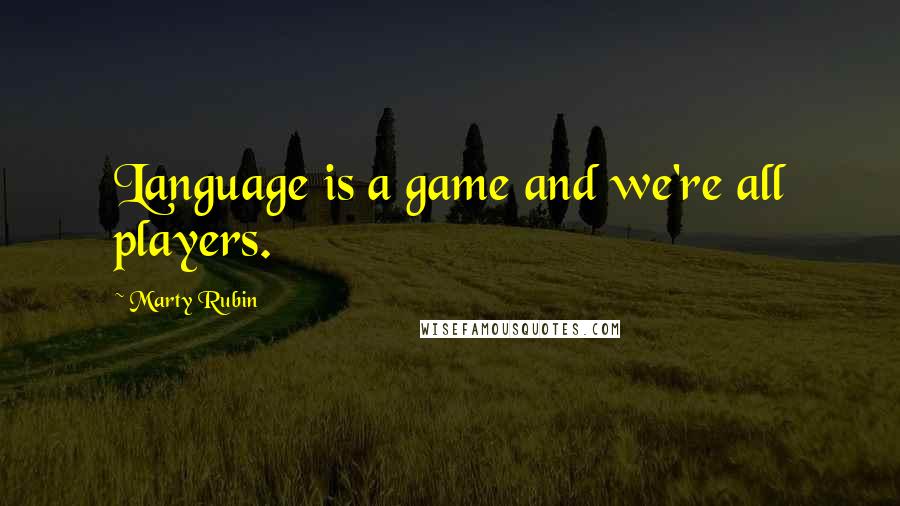 Marty Rubin Quotes: Language is a game and we're all players.