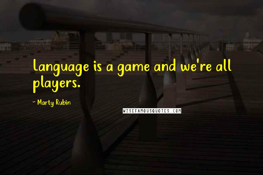 Marty Rubin Quotes: Language is a game and we're all players.