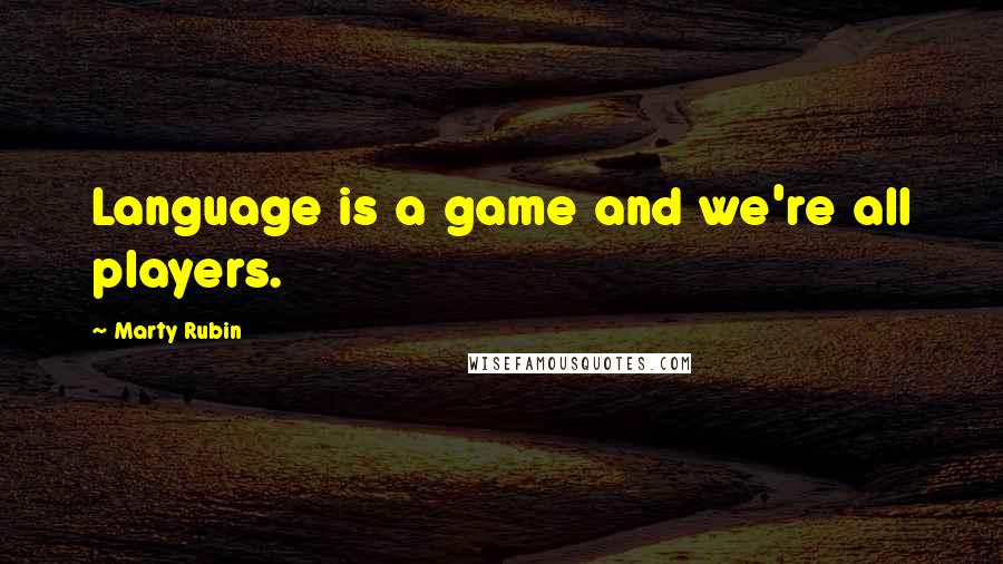 Marty Rubin Quotes: Language is a game and we're all players.