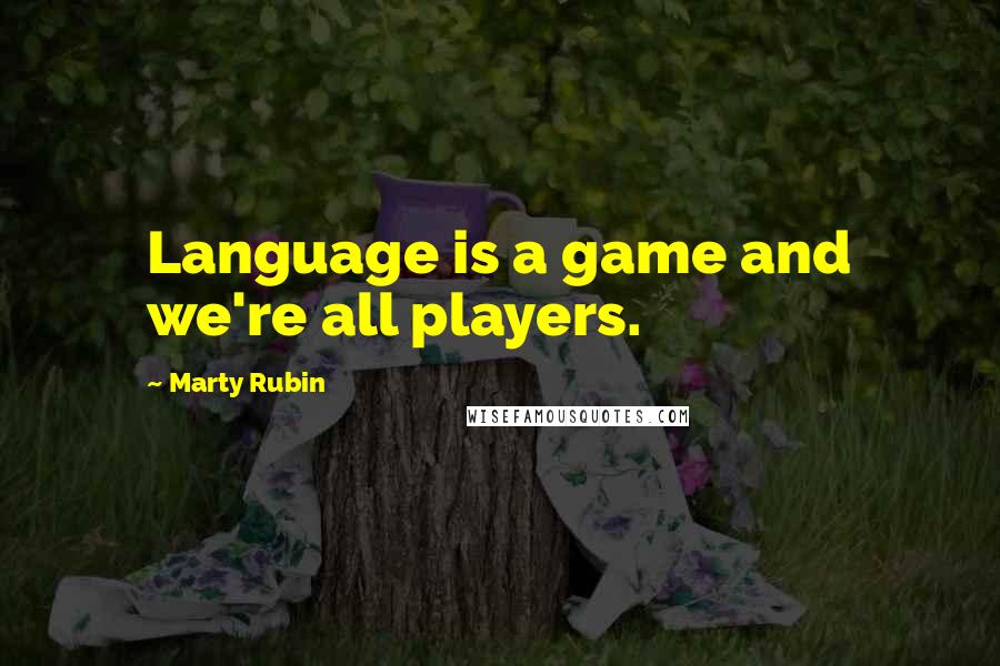 Marty Rubin Quotes: Language is a game and we're all players.