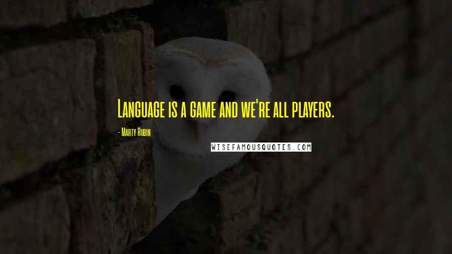 Marty Rubin Quotes: Language is a game and we're all players.