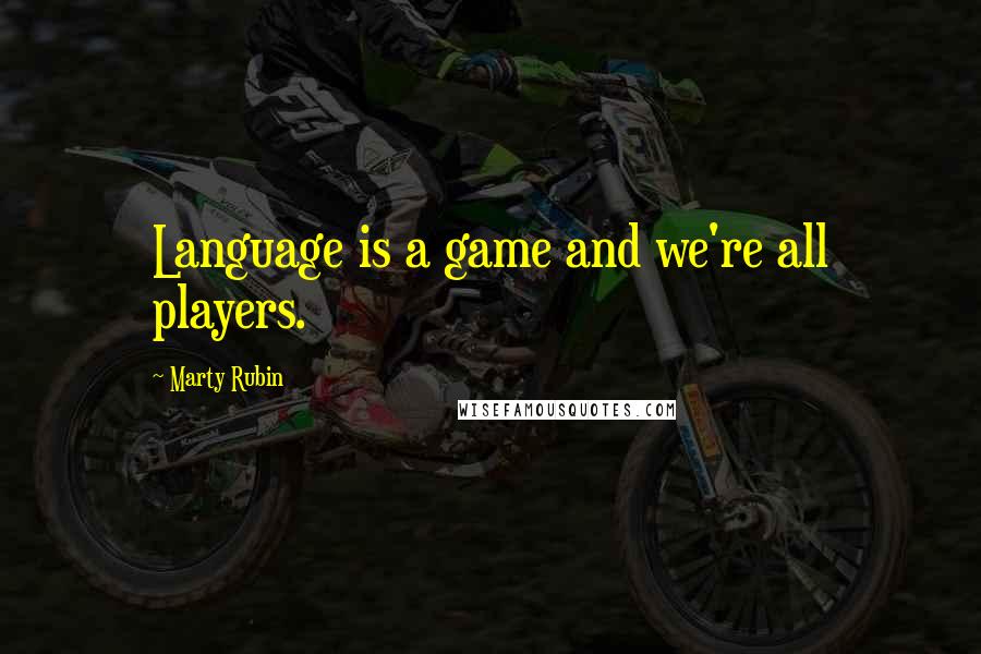 Marty Rubin Quotes: Language is a game and we're all players.