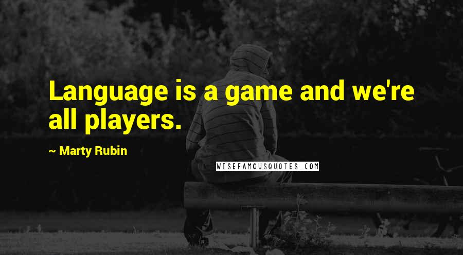 Marty Rubin Quotes: Language is a game and we're all players.