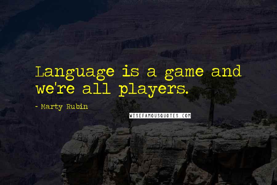 Marty Rubin Quotes: Language is a game and we're all players.