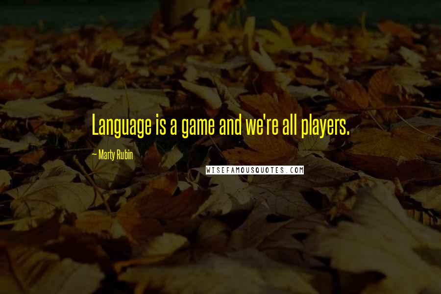 Marty Rubin Quotes: Language is a game and we're all players.