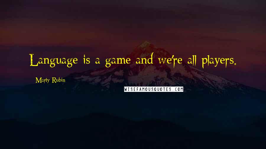 Marty Rubin Quotes: Language is a game and we're all players.