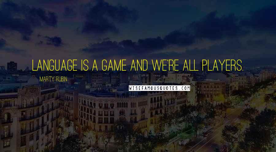 Marty Rubin Quotes: Language is a game and we're all players.