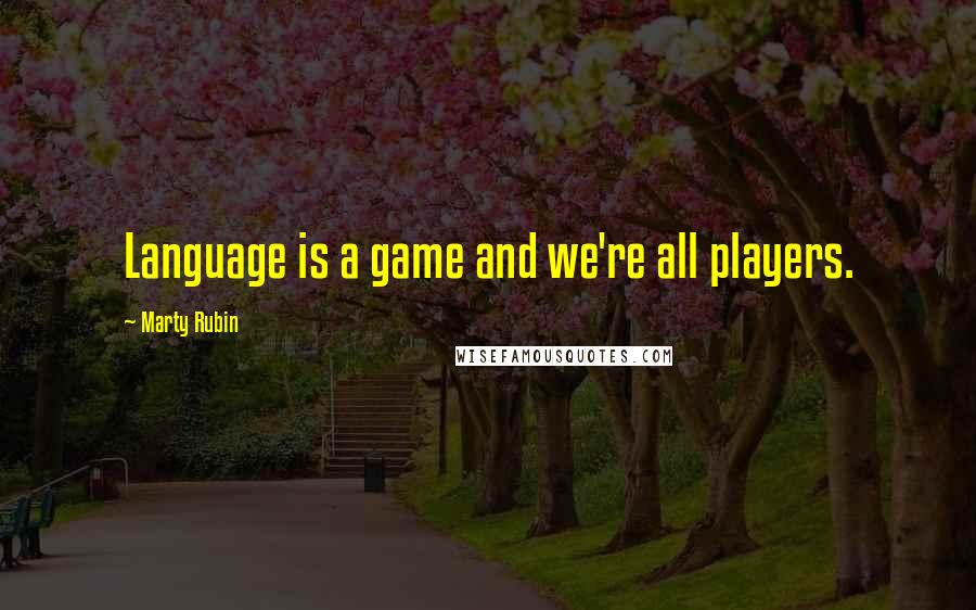 Marty Rubin Quotes: Language is a game and we're all players.