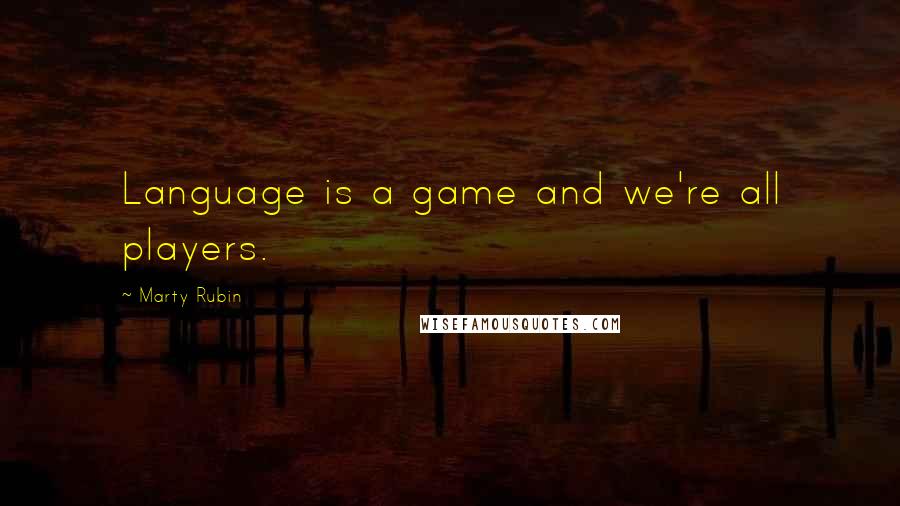 Marty Rubin Quotes: Language is a game and we're all players.