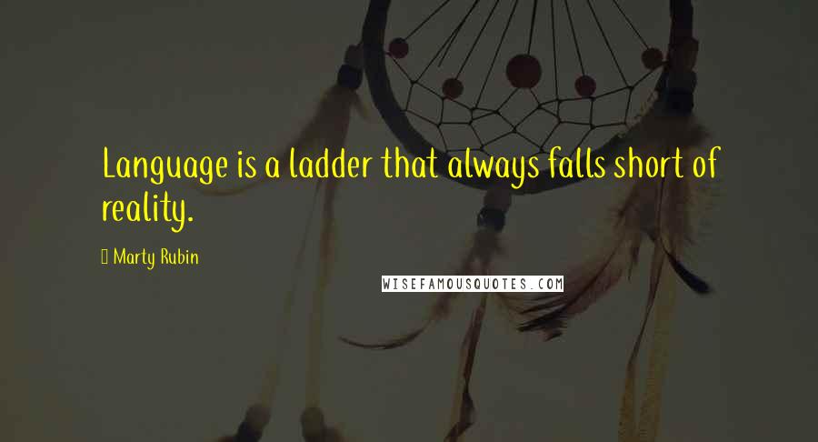 Marty Rubin Quotes: Language is a ladder that always falls short of reality.