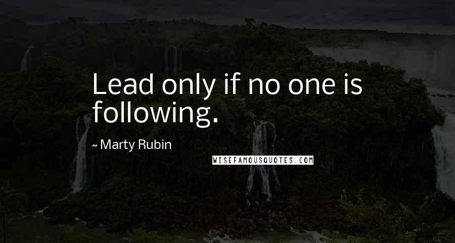 Marty Rubin Quotes: Lead only if no one is following.