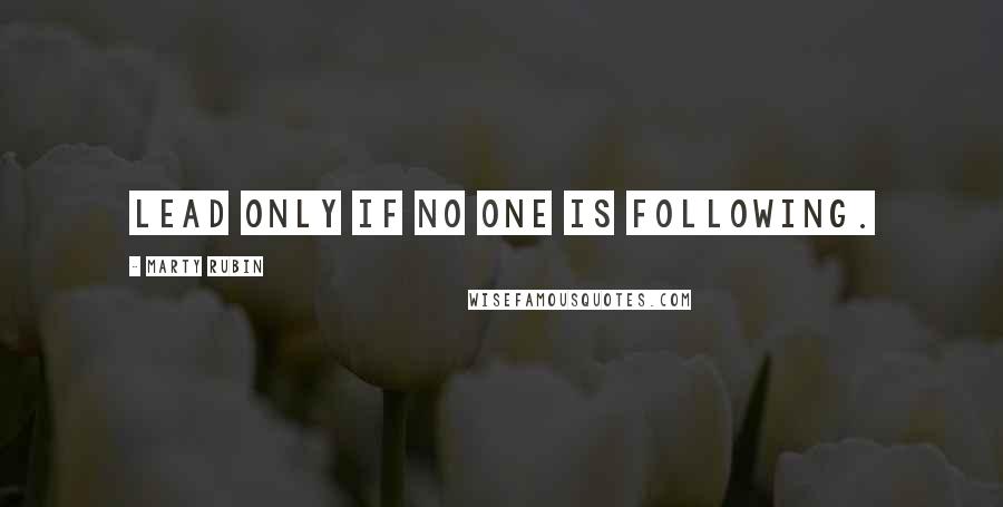Marty Rubin Quotes: Lead only if no one is following.
