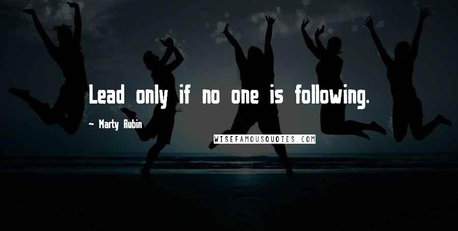 Marty Rubin Quotes: Lead only if no one is following.