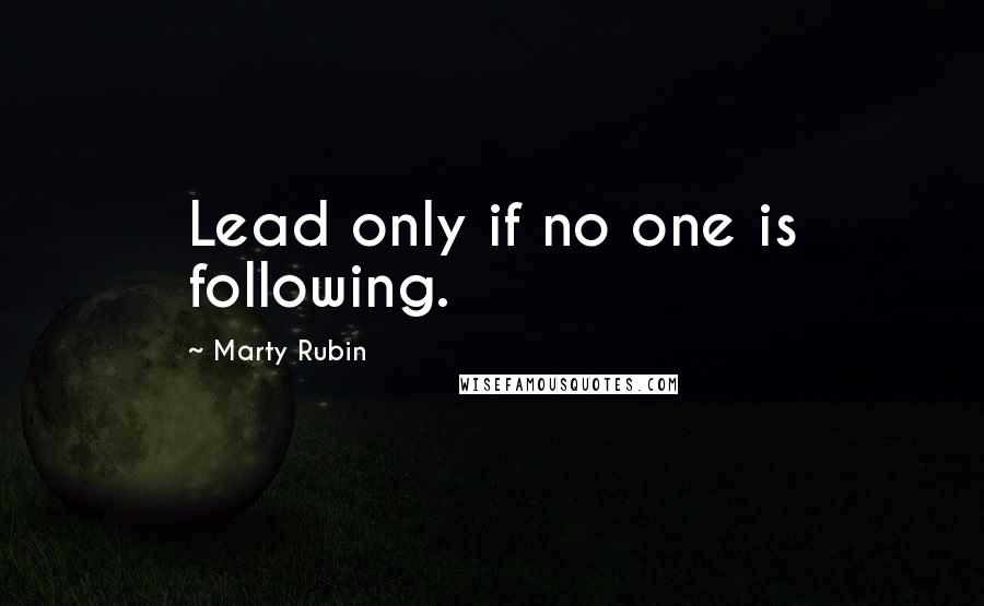 Marty Rubin Quotes: Lead only if no one is following.