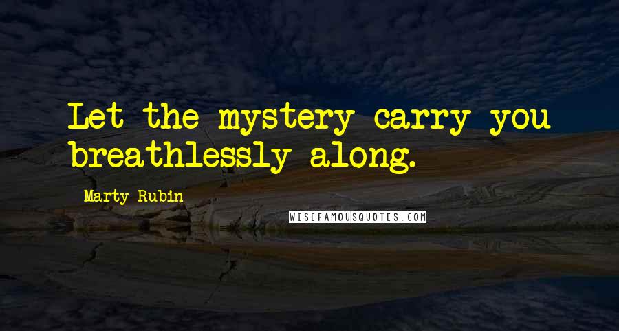 Marty Rubin Quotes: Let the mystery carry you breathlessly along.