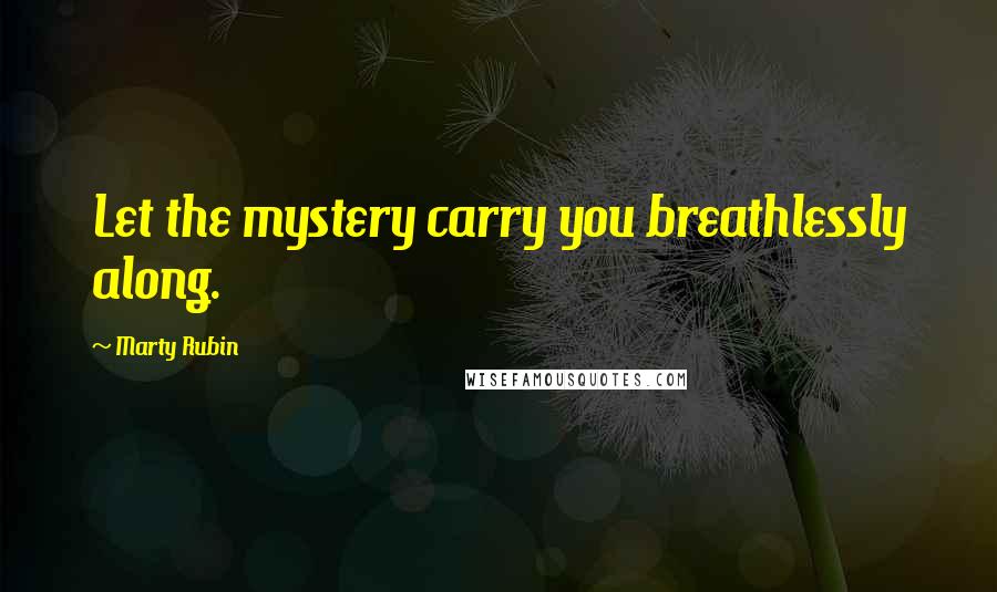 Marty Rubin Quotes: Let the mystery carry you breathlessly along.