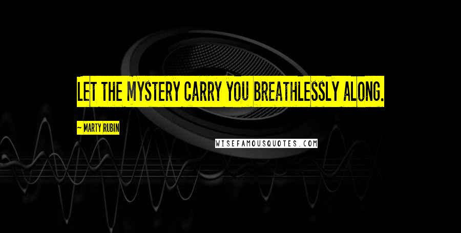 Marty Rubin Quotes: Let the mystery carry you breathlessly along.