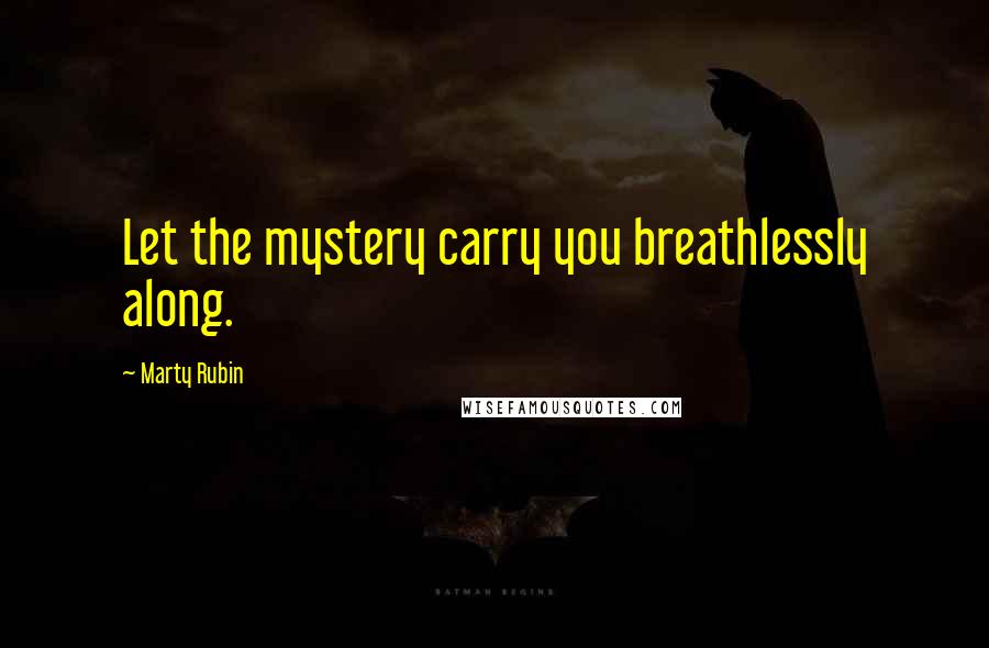 Marty Rubin Quotes: Let the mystery carry you breathlessly along.