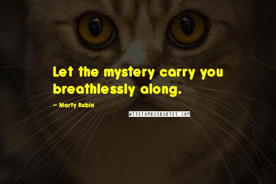 Marty Rubin Quotes: Let the mystery carry you breathlessly along.