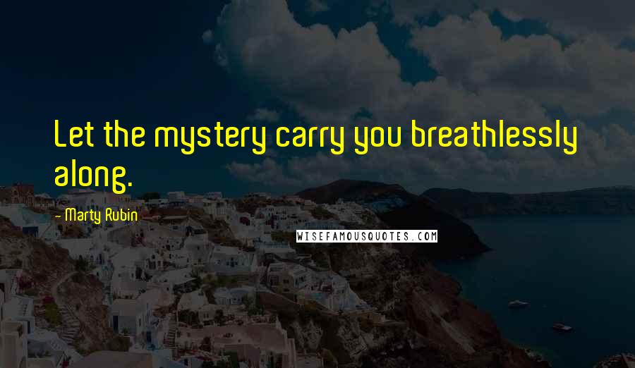 Marty Rubin Quotes: Let the mystery carry you breathlessly along.