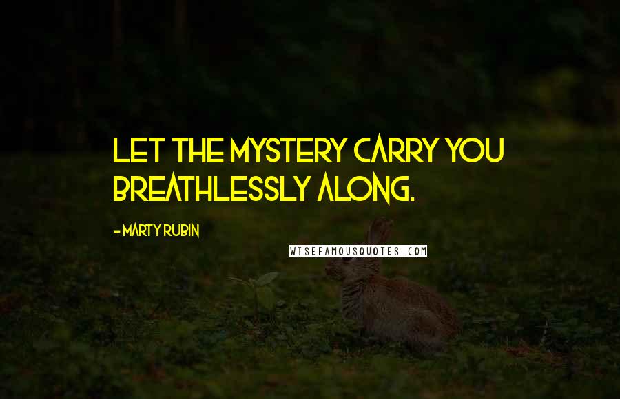 Marty Rubin Quotes: Let the mystery carry you breathlessly along.