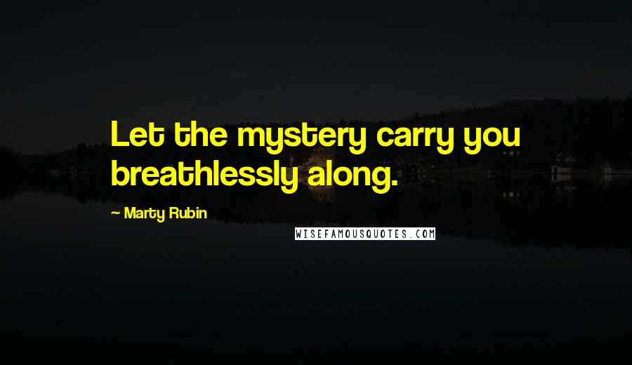 Marty Rubin Quotes: Let the mystery carry you breathlessly along.