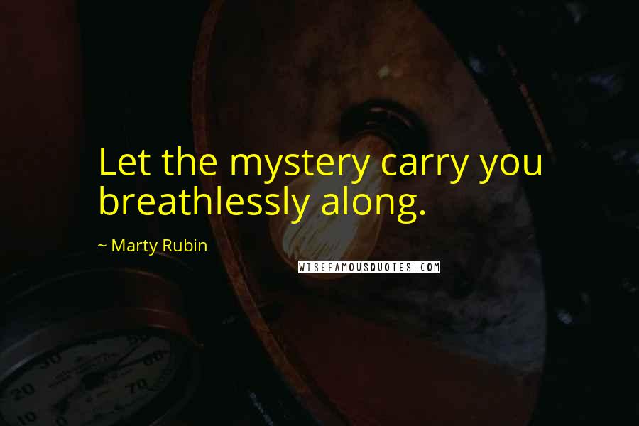 Marty Rubin Quotes: Let the mystery carry you breathlessly along.