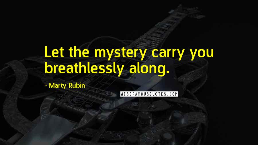 Marty Rubin Quotes: Let the mystery carry you breathlessly along.