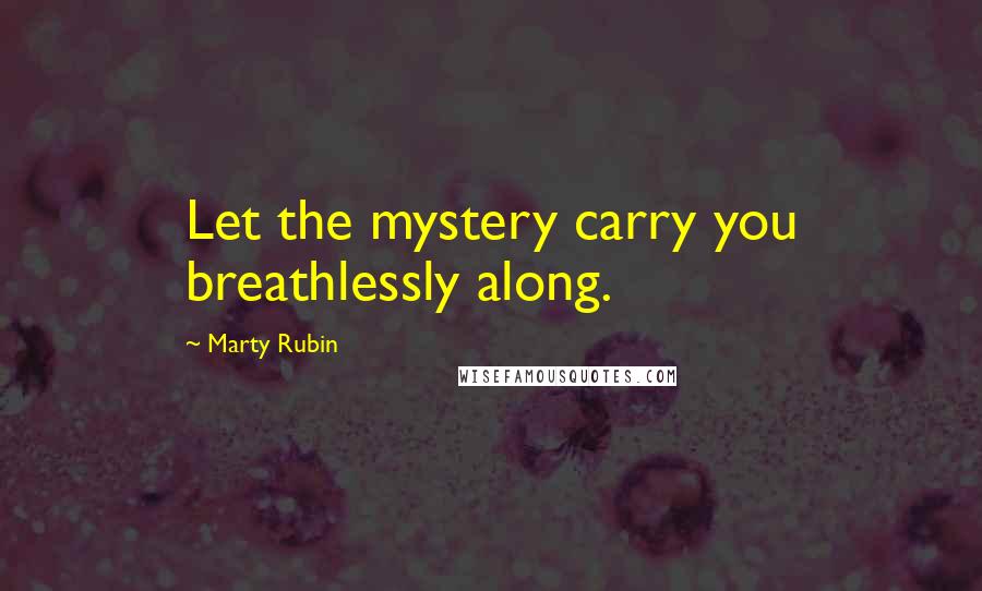 Marty Rubin Quotes: Let the mystery carry you breathlessly along.