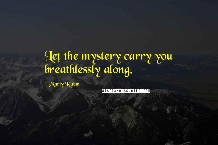 Marty Rubin Quotes: Let the mystery carry you breathlessly along.