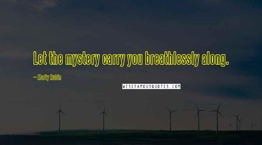 Marty Rubin Quotes: Let the mystery carry you breathlessly along.