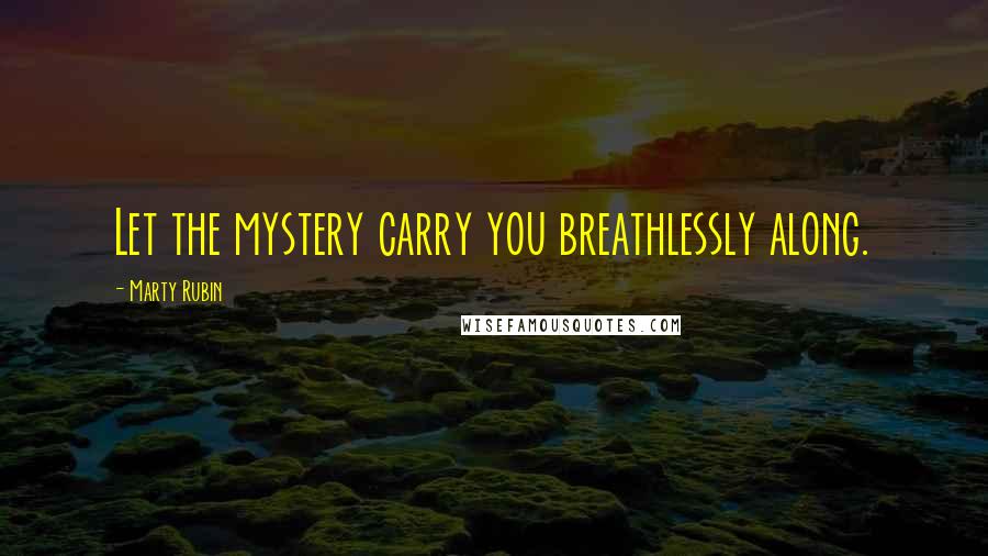 Marty Rubin Quotes: Let the mystery carry you breathlessly along.