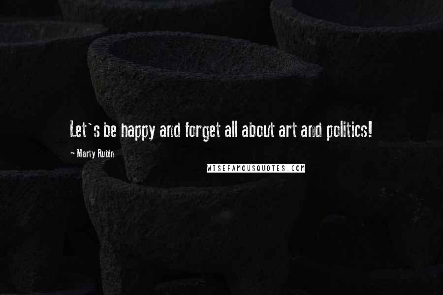 Marty Rubin Quotes: Let's be happy and forget all about art and politics!