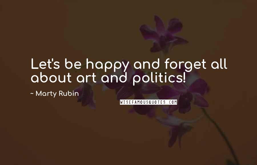 Marty Rubin Quotes: Let's be happy and forget all about art and politics!