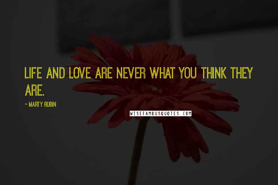 Marty Rubin Quotes: Life and love are never what you think they are.