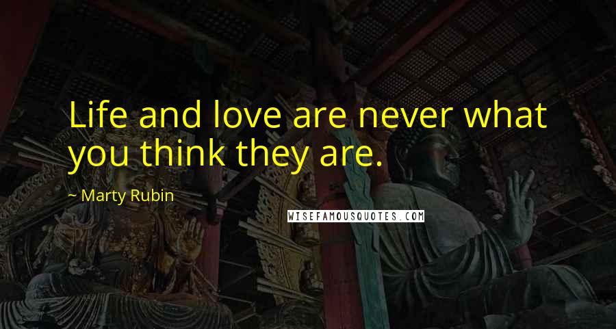 Marty Rubin Quotes: Life and love are never what you think they are.