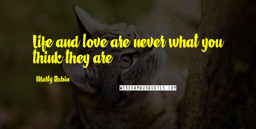 Marty Rubin Quotes: Life and love are never what you think they are.