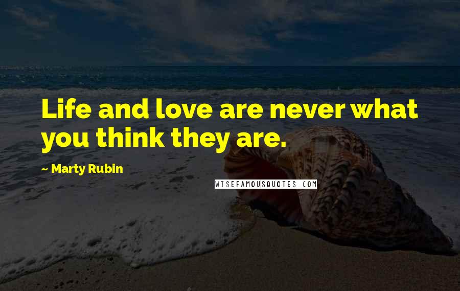 Marty Rubin Quotes: Life and love are never what you think they are.