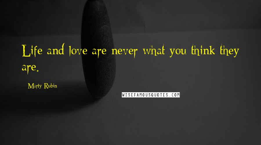 Marty Rubin Quotes: Life and love are never what you think they are.