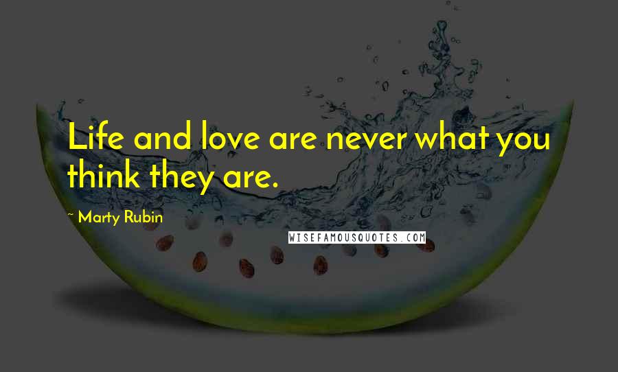 Marty Rubin Quotes: Life and love are never what you think they are.