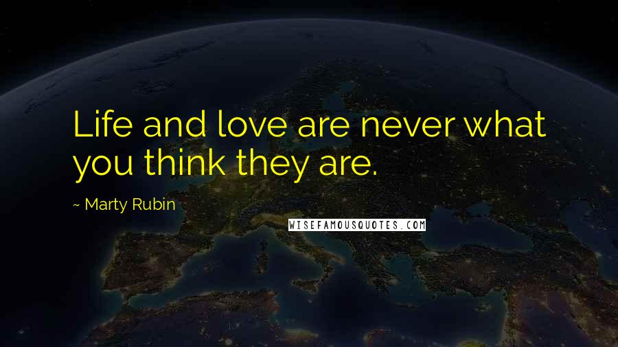 Marty Rubin Quotes: Life and love are never what you think they are.