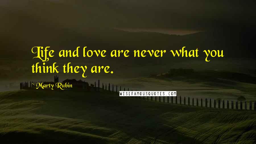 Marty Rubin Quotes: Life and love are never what you think they are.