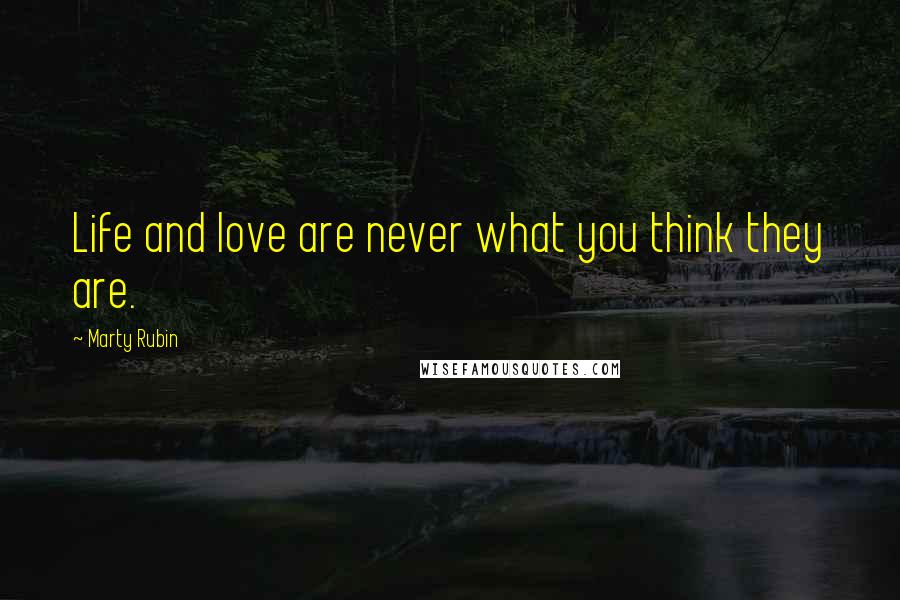 Marty Rubin Quotes: Life and love are never what you think they are.