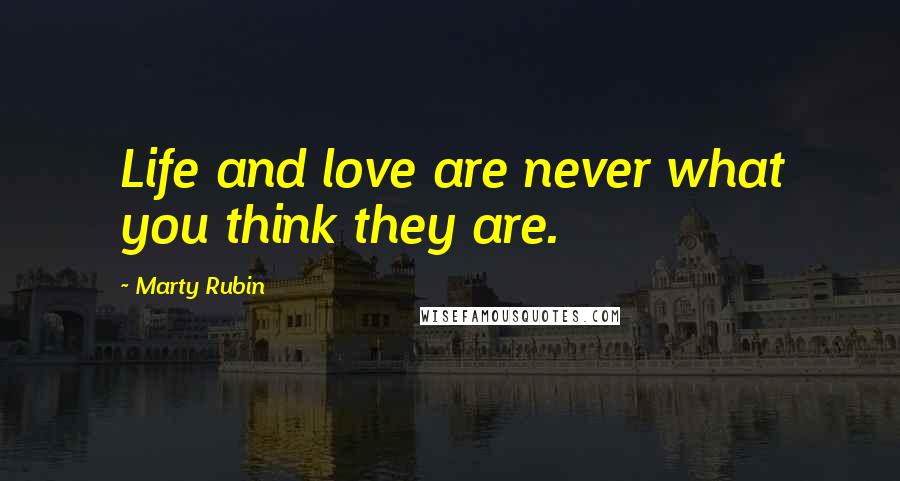 Marty Rubin Quotes: Life and love are never what you think they are.