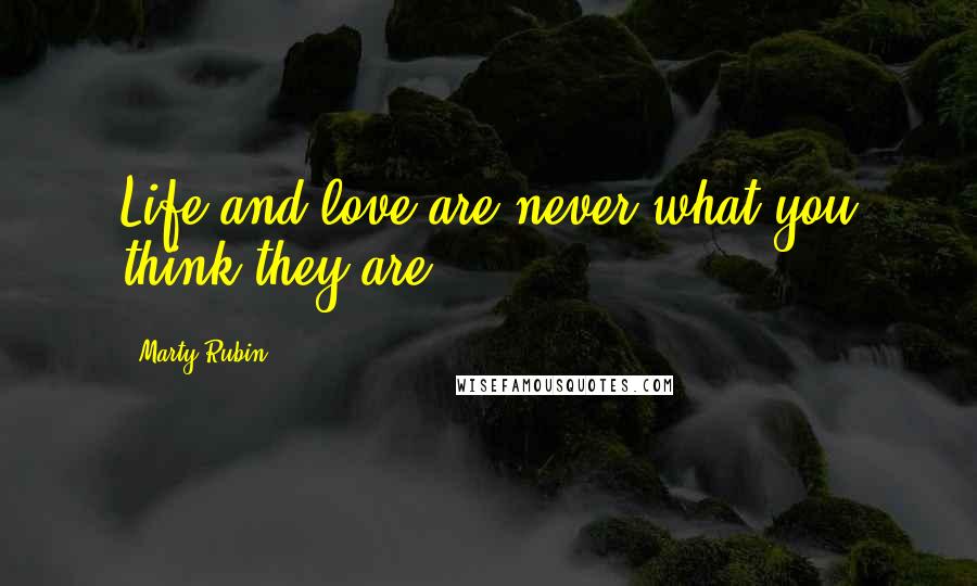 Marty Rubin Quotes: Life and love are never what you think they are.