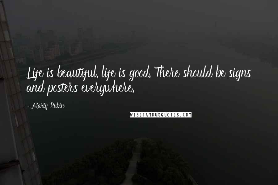 Marty Rubin Quotes: Life is beautiful, life is good. There should be signs and posters everywhere.