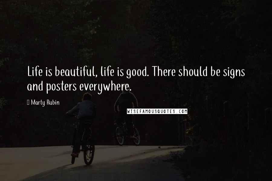 Marty Rubin Quotes: Life is beautiful, life is good. There should be signs and posters everywhere.