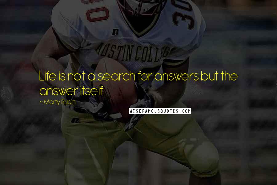 Marty Rubin Quotes: Life is not a search for answers but the answer itself.